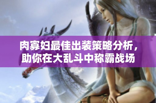 肉寡妇最佳出装策略分析，助你在大乱斗中称霸战场