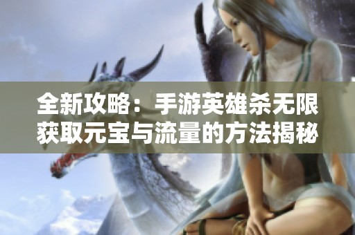 全新攻略：手游英雄杀无限获取元宝与流量的方法揭秘