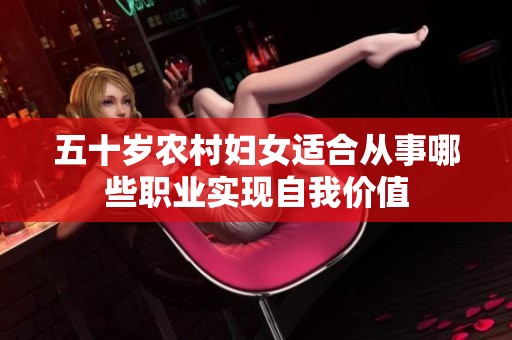 五十岁农村妇女适合从事哪些职业实现自我价值