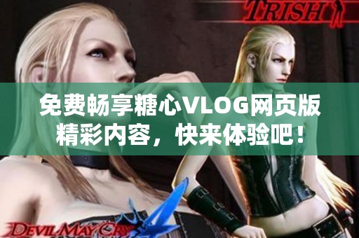 免费畅享糖心VLOG网页版精彩内容，快来体验吧！