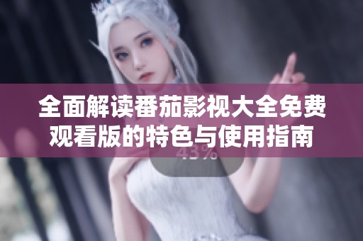全面解读番茄影视大全免费观看版的特色与使用指南