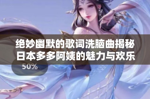 绝妙幽默的歌词洗脑曲揭秘日本多多阿姨的魅力与欢乐