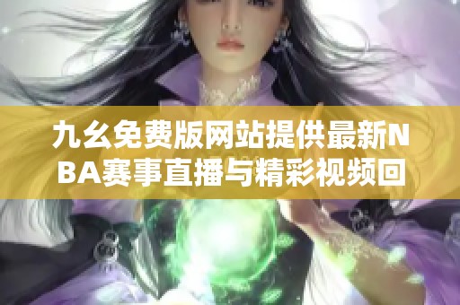 九幺免费版网站提供最新NBA赛事直播与精彩视频回放