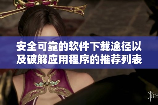 安全可靠的软件下载途径以及破解应用程序的推荐列表
