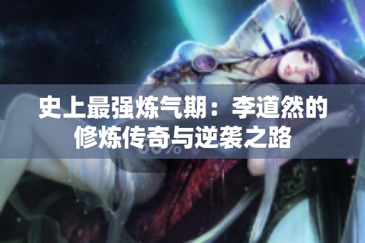 史上最强炼气期：李道然的修炼传奇与逆袭之路