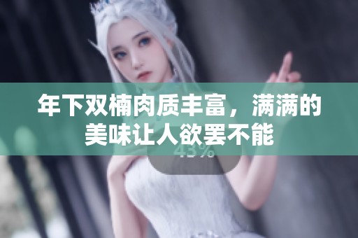 年下双楠肉质丰富，满满的美味让人欲罢不能