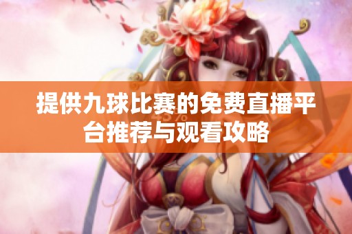 提供九球比赛的免费直播平台推荐与观看攻略