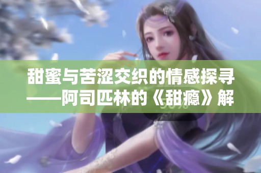 甜蜜与苦涩交织的情感探寻——阿司匹林的《甜瘾》解读