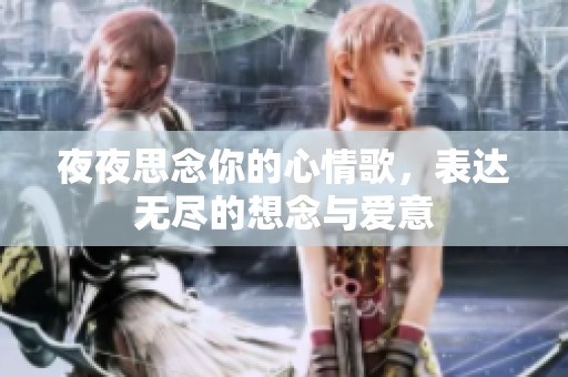 夜夜思念你的心情歌，表达无尽的想念与爱意