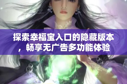 探索幸福宝入口的隐藏版本，畅享无广告多功能体验