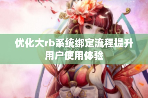 优化大rb系统绑定流程提升用户使用体验
