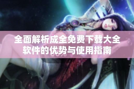 全面解析成全免费下载大全软件的优势与使用指南