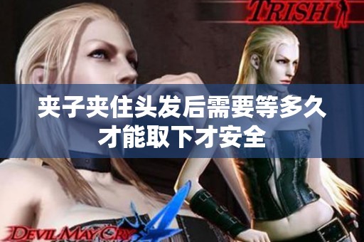 夹子夹住头发后需要等多久才能取下才安全