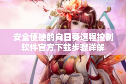 安全便捷的向日葵远程控制软件官方下载步骤详解