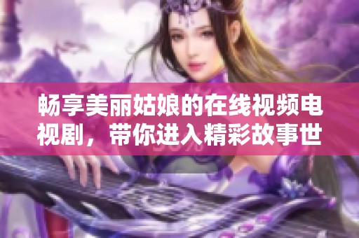 畅享美丽姑娘的在线视频电视剧，带你进入精彩故事世界