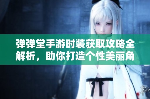 弹弹堂手游时装获取攻略全解析，助你打造个性美丽角色