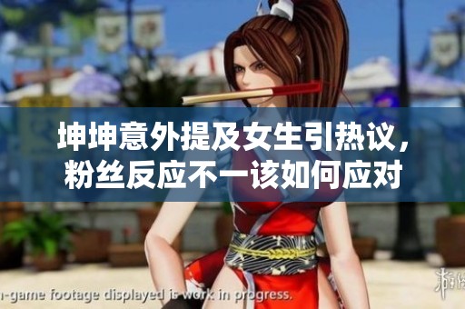坤坤意外提及女生引热议，粉丝反应不一该如何应对
