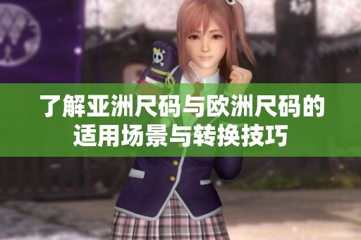 了解亚洲尺码与欧洲尺码的适用场景与转换技巧