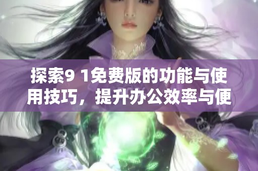 探索9 1免费版的功能与使用技巧，提升办公效率与便利性