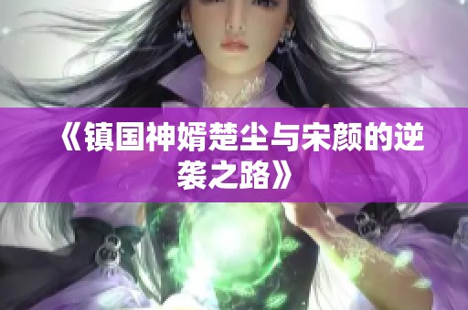 《镇国神婿楚尘与宋颜的逆袭之路》