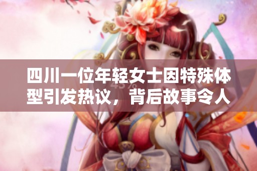 四川一位年轻女士因特殊体型引发热议，背后故事令人深思