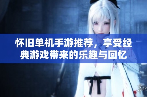 怀旧单机手游推荐，享受经典游戏带来的乐趣与回忆