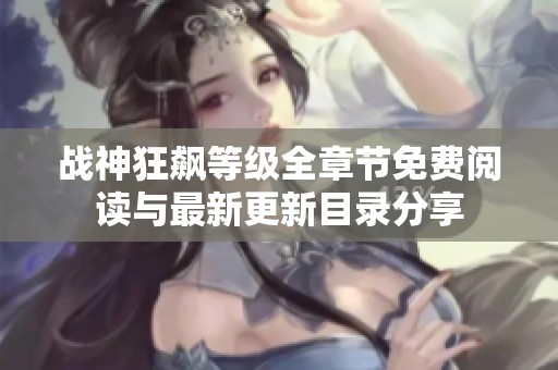 战神狂飙等级全章节免费阅读与最新更新目录分享