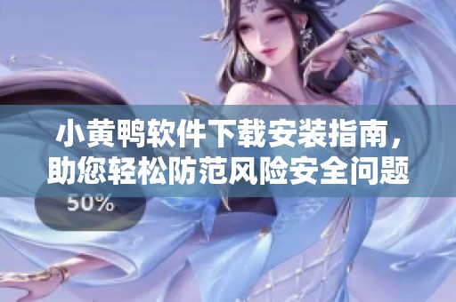 小黄鸭软件下载安装指南，助您轻松防范风险安全问题