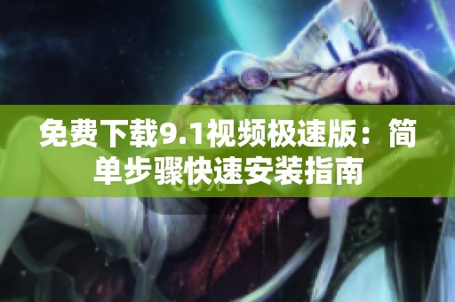 免费下载9.1视频极速版：简单步骤快速安装指南
