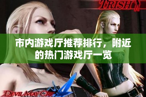 市内游戏厅推荐排行，附近的热门游戏厅一览