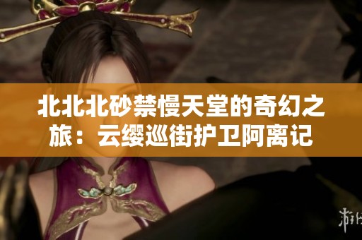 北北北砂禁慢天堂的奇幻之旅：云缨巡街护卫阿离记