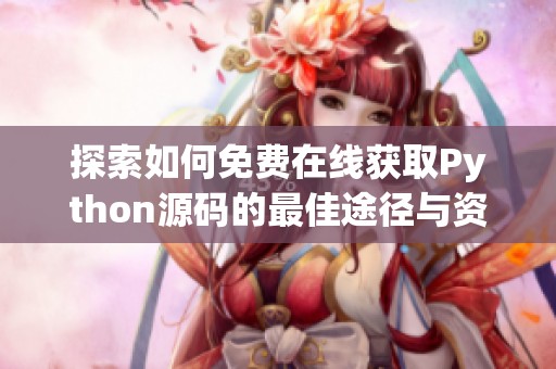探索如何免费在线获取Python源码的最佳途径与资源