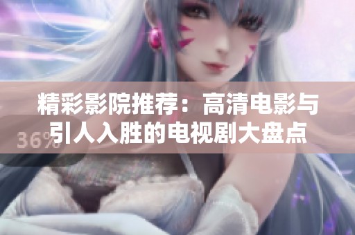 精彩影院推荐：高清电影与引人入胜的电视剧大盘点