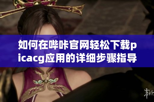 如何在哔咔官网轻松下载picacg应用的详细步骤指导
