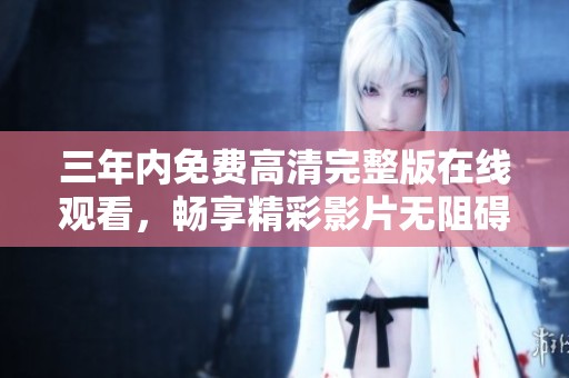 三年内免费高清完整版在线观看，畅享精彩影片无阻碍体验