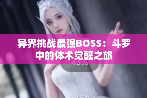 异界挑战最强BOSS：斗罗中的体术觉醒之旅