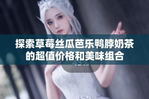 探索草莓丝瓜芭乐鸭脖奶茶的超值价格和美味组合