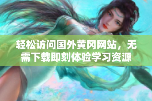 轻松访问国外黄冈网站，无需下载即刻体验学习资源
