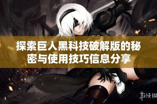 探索巨人黑科技破解版的秘密与使用技巧信息分享