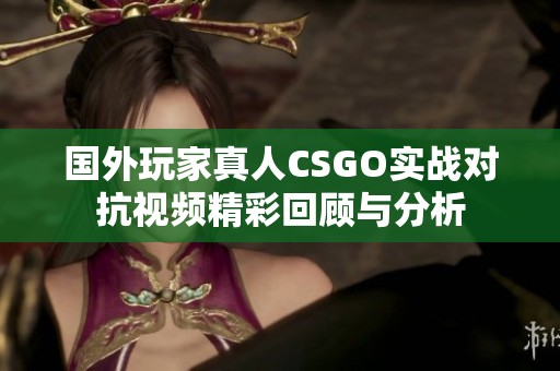 国外玩家真人CSGO实战对抗视频精彩回顾与分析