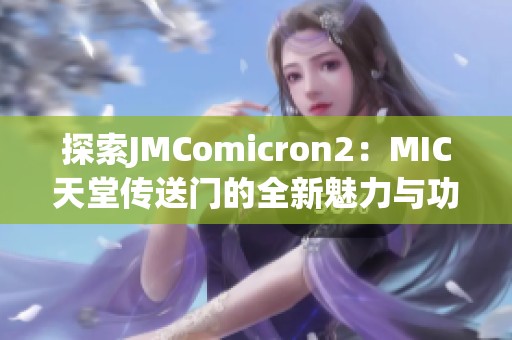 探索JMComicron2：MIC天堂传送门的全新魅力与功能解析