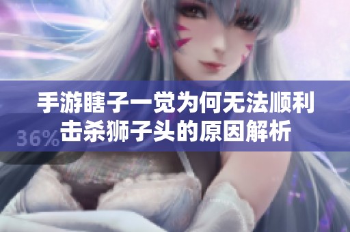 手游瞎子一觉为何无法顺利击杀狮子头的原因解析