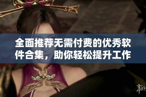 全面推荐无需付费的优秀软件合集，助你轻松提升工作效率