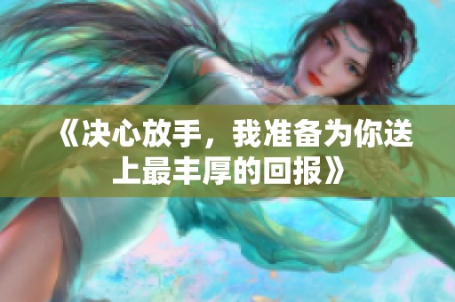 《决心放手，我准备为你送上最丰厚的回报》