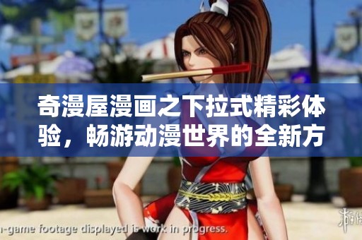 奇漫屋漫画之下拉式精彩体验，畅游动漫世界的全新方式