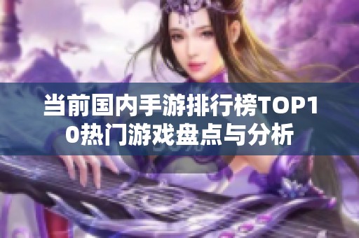 当前国内手游排行榜TOP10热门游戏盘点与分析