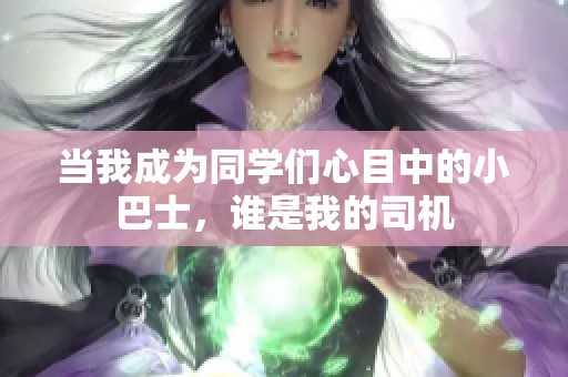 当我成为同学们心目中的小巴士，谁是我的司机