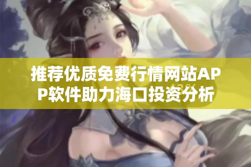 推荐优质免费行情网站APP软件助力海口投资分析