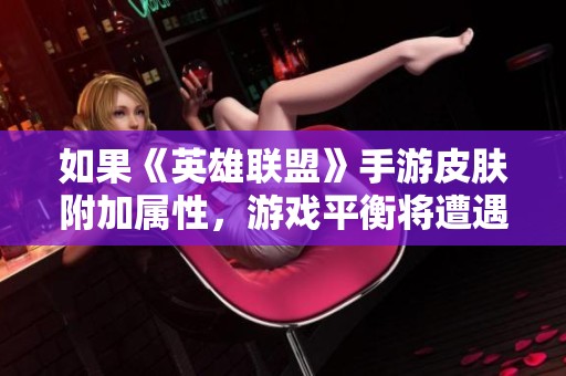 如果《英雄联盟》手游皮肤附加属性，游戏平衡将遭遇挑战