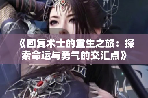 《回复术士的重生之旅：探索命运与勇气的交汇点》
